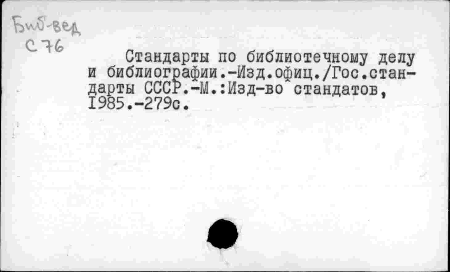 ﻿Стандарты по библиотечному делу и библиографии.-Изд.офиц./Гос.стандарты СССР.-М.:Изд-во стандатов, 1985.-279с.